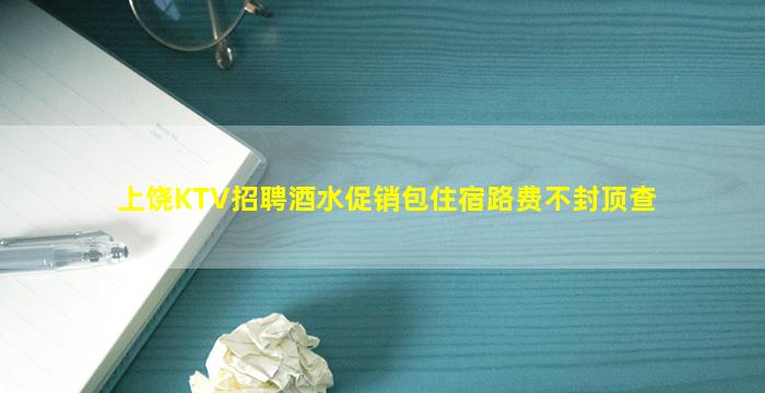 上饶KTV招聘酒水促销包住宿路费不封顶查